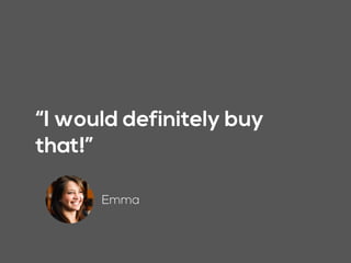 “I would definitely buy
that!”
Emma
 