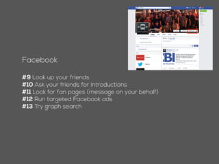 Facebook
#8 Look up your friends
#9 Ask your friends for introductions
#10 Look for fan pages (message on your behalf)
#11 Run targeted Facebook ads
#12 Try graph search
 