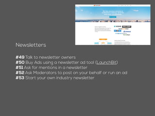 Newsletters
#48 Talk to newsletter owners
#49 Buy Ads using a newsletter ad tool (LaunchBit)
#50 Ask for mentions in a newsletter
#51 Ask Moderators to post on your behalf or run an ad
#52 Start your own industry newsletter
 