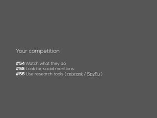 Your competition
#53 Watch what they do
#54 Look for social mentions
#55 Use research tools ( mixrank / SpyFu )
 