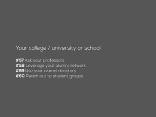 Your college / university or school
#56 Ask your professors
#57 Leverage your alumni network
#58 Use your alumni directory
#59 Reach out to student groups
 