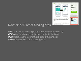 Kickstarter & other funding sites
#60 Look for products getting funded in your industry
#61 Ask complimentary funded projects for help
#62 Reach out to users that backed the project
#63 Put your idea on a funding site
 