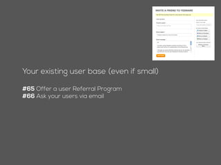 Your existing user base (even if small)
#64 Offer a user Referral Program
#65 Ask your users via email
 