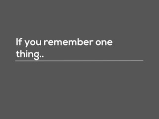 If you remember one
thing..
 