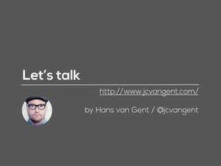 Let’s talk
http://www.jcvangent.com/
by Hans van Gent / @jcvangent
 