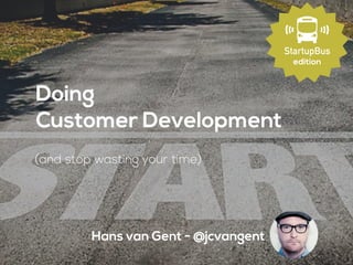 Hans van Gent - @jcvangent
Doing 
Customer Development
(and stop wasting your time)
edition
 