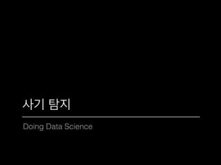 Doing Data Science
사기 탐지
 