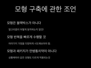 모형 구축에 관한 조언
모형은 블랙박스가 아니다
알고리즘이 어떻게 동작하는지 알것!
모형 반복을 빠르게 수행할 것
여러가지 가정을 다양하게 시도해보아야 함.
모형과 패키지가 만병통치약이 아니다
상황에따라 같은 모형도 다르게 적용되는것
 