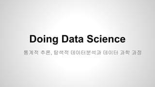 Doing Data Science
통계적 추론, 탐색적 데이터분석과 데이터 과학 과정
 