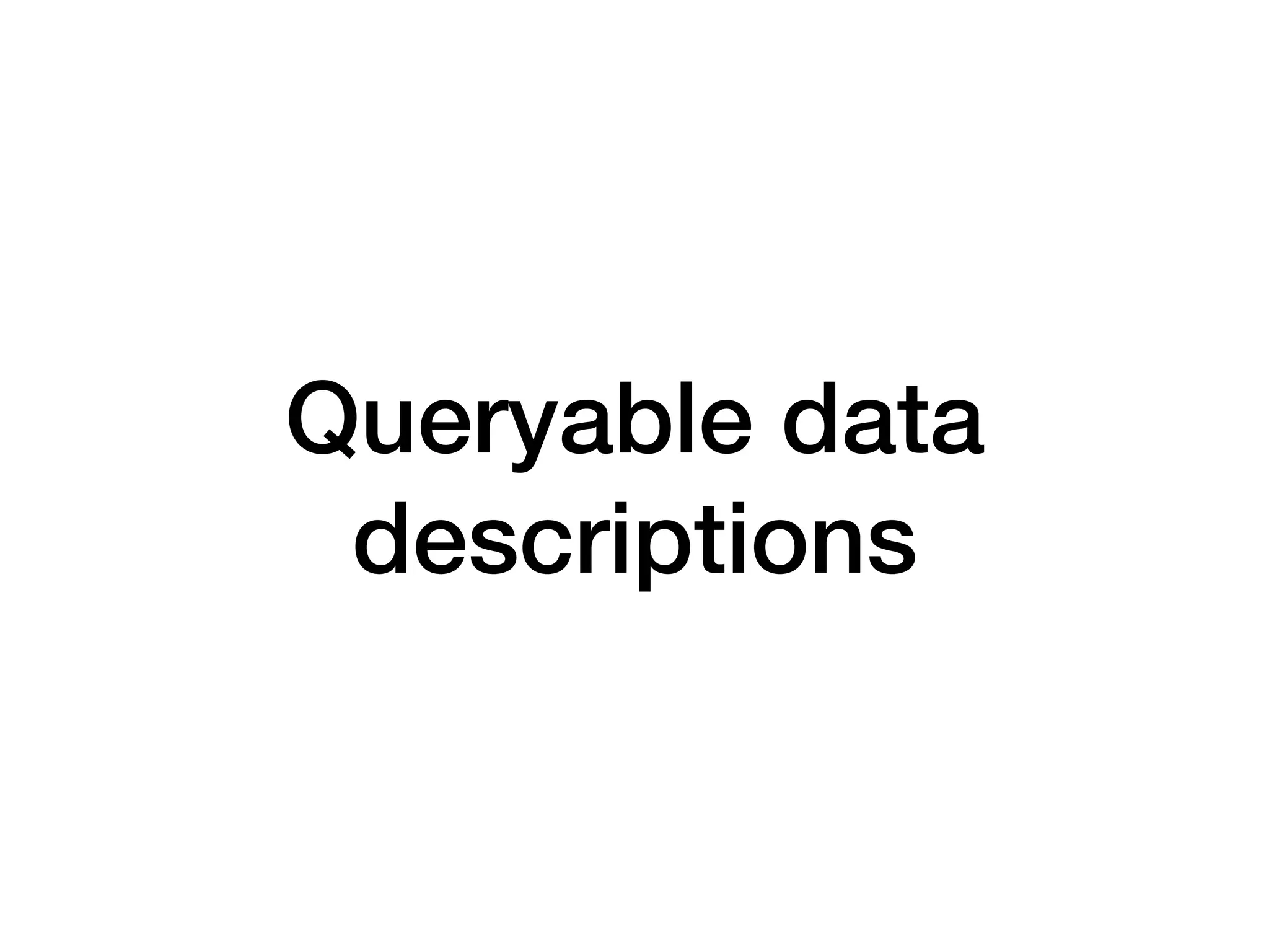 Queryable data
descriptions
 