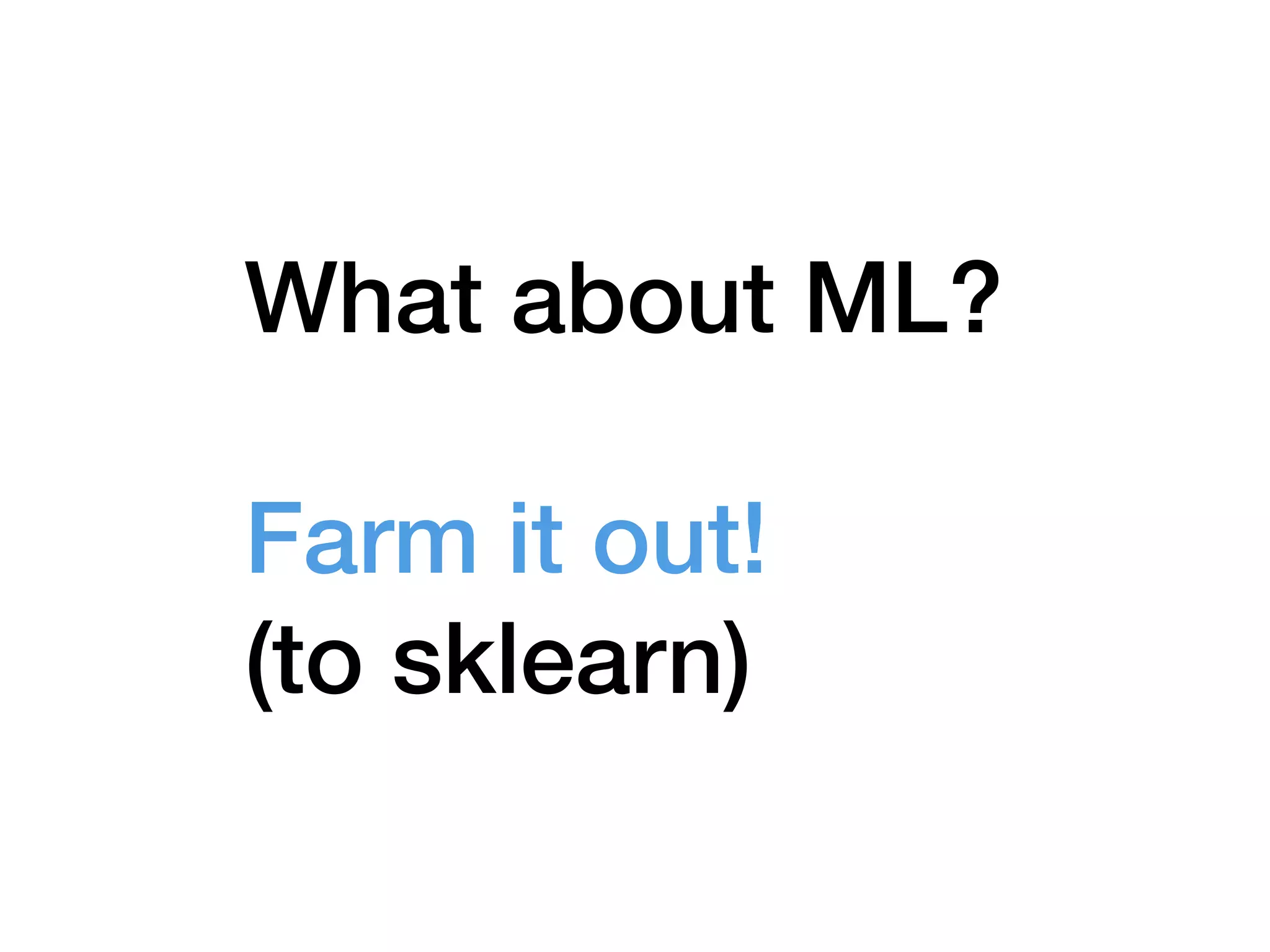 What about ML?
Farm it out!
(to sklearn)
 