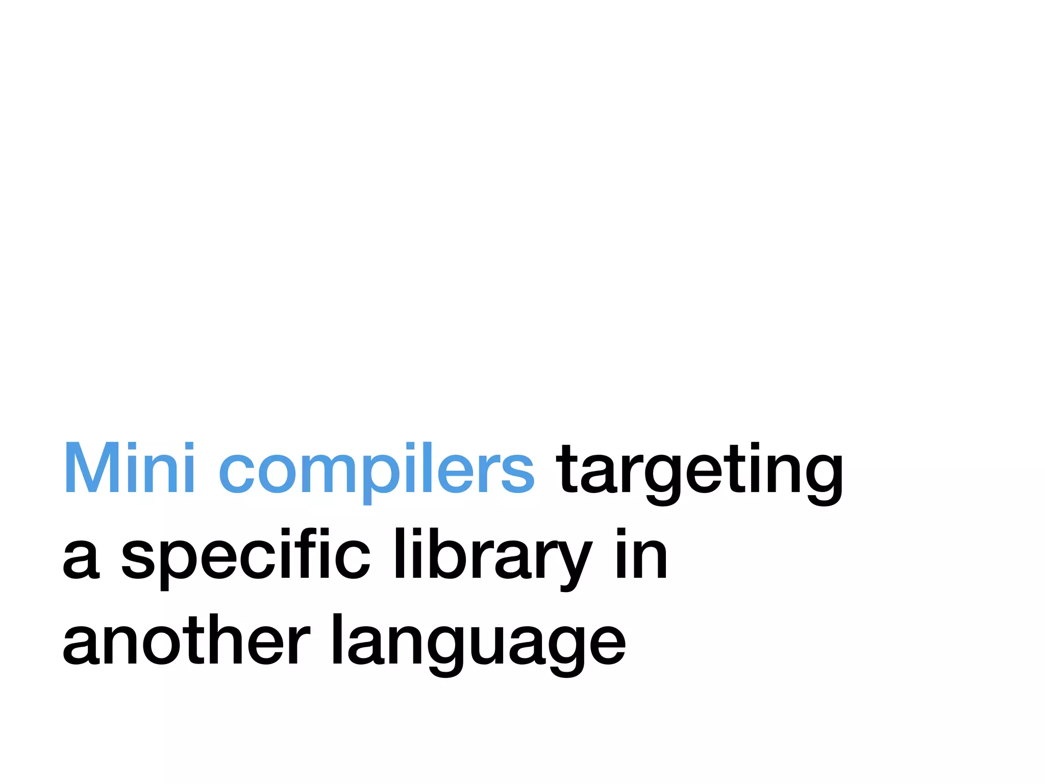 Mini compilers targeting
a speciﬁc library in
another language
 