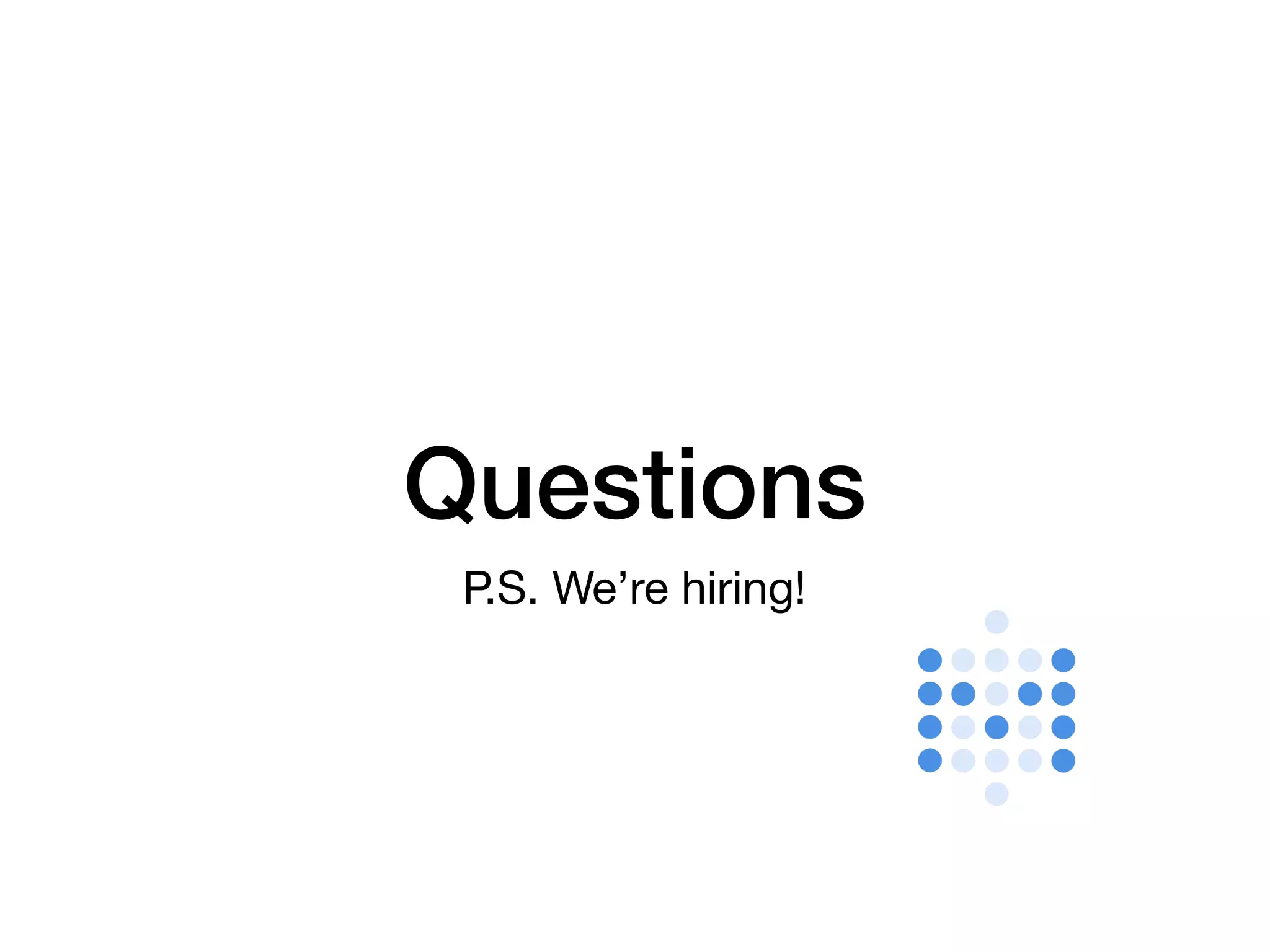 Questions
P.S. We’re hiring!
 