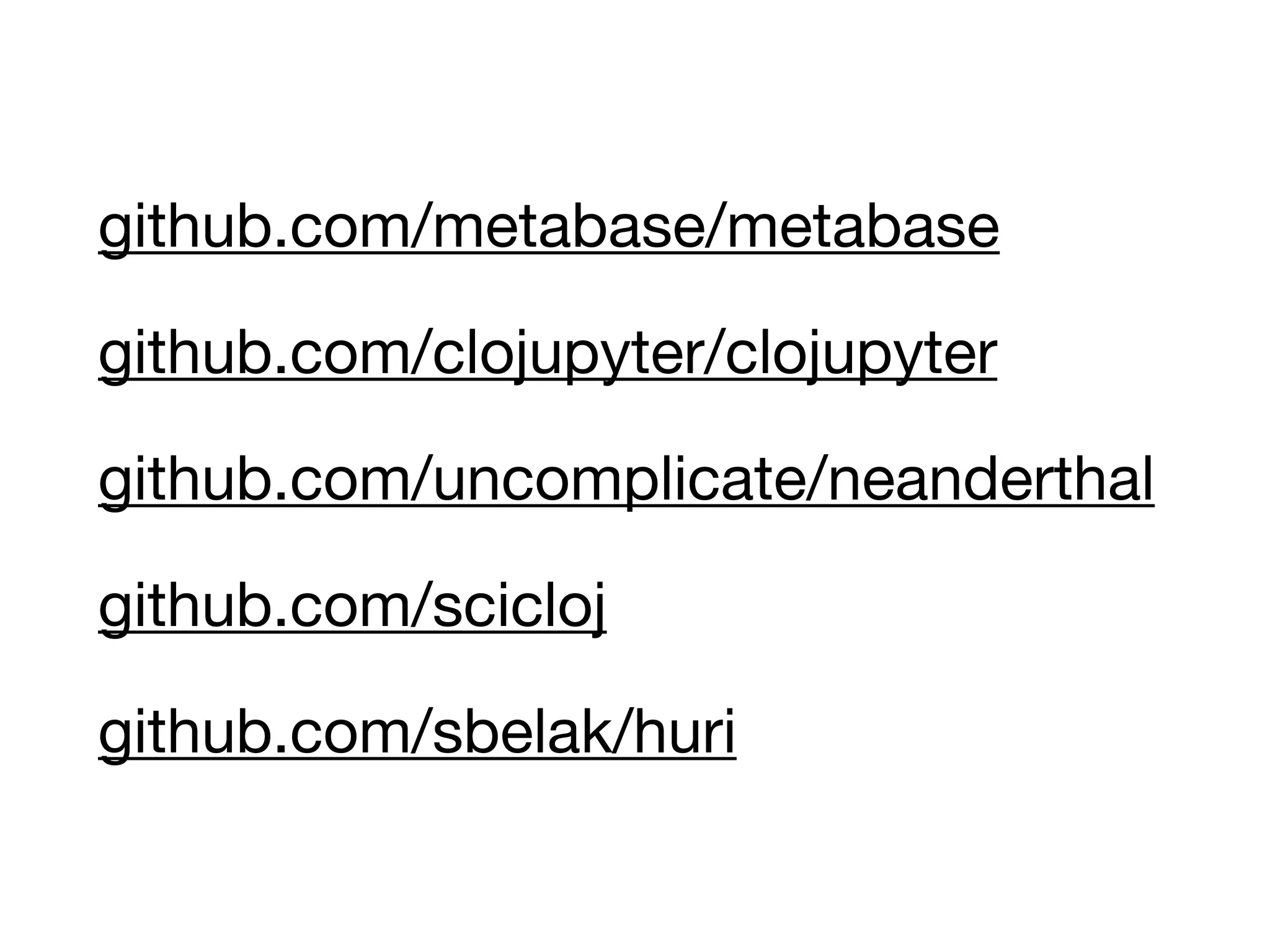 github.com/metabase/metabase

github.com/clojupyter/clojupyter

github.com/uncomplicate/neanderthal

github.com/scicloj

github.com/sbelak/huri
 