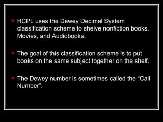 <ul><li>HCPL uses the Dewey Decimal System classification scheme to shelve nonfiction books. Movies, and Audiobooks. </li>...