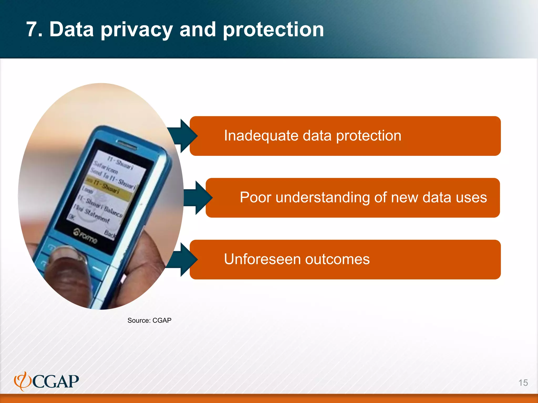 15
7. Data privacy and protection
Inadequate data protection
Poor understanding of new data uses
Unforeseen outcomes
Source: CGAP
 