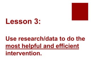 Lesson 3:
Use research/data to do the
most helpful and efficient
intervention.
 