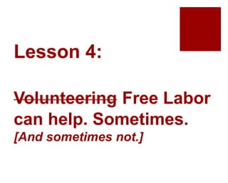 Lesson 4:
Volunteering Free Labor
can help. Sometimes.
[And sometimes not.]
 