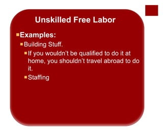 Unskilled Free Labor
Examples:
Building Stuff.
If you wouldn’t be qualified to do it at
home, you shouldn’t travel abroad to do
it.
Staffing
 
