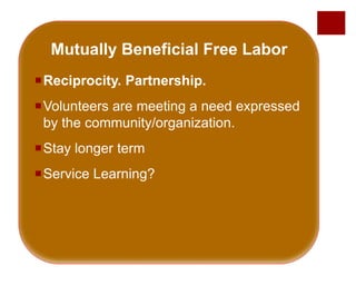Mutually Beneficial Free Labor
Reciprocity. Partnership.
Volunteers are meeting a need expressed
by the community/organization.
Stay longer term
Service Learning?
 