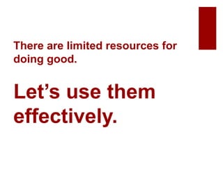 There are limited resources for
doing good.
Let’s use them
effectively.
 