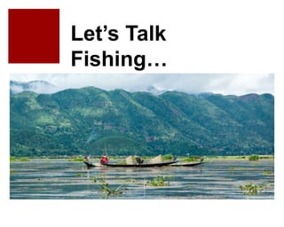 Let’s Talk
Fishing…
 