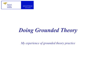 Doing Grounded Theory My experience of grounded theory practice 