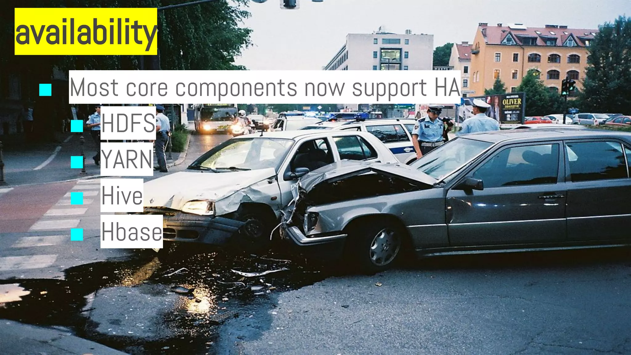 availability
■ Most core components now support HA
■ HDFS
■ YARN
■ Hive
■ Hbase
 
