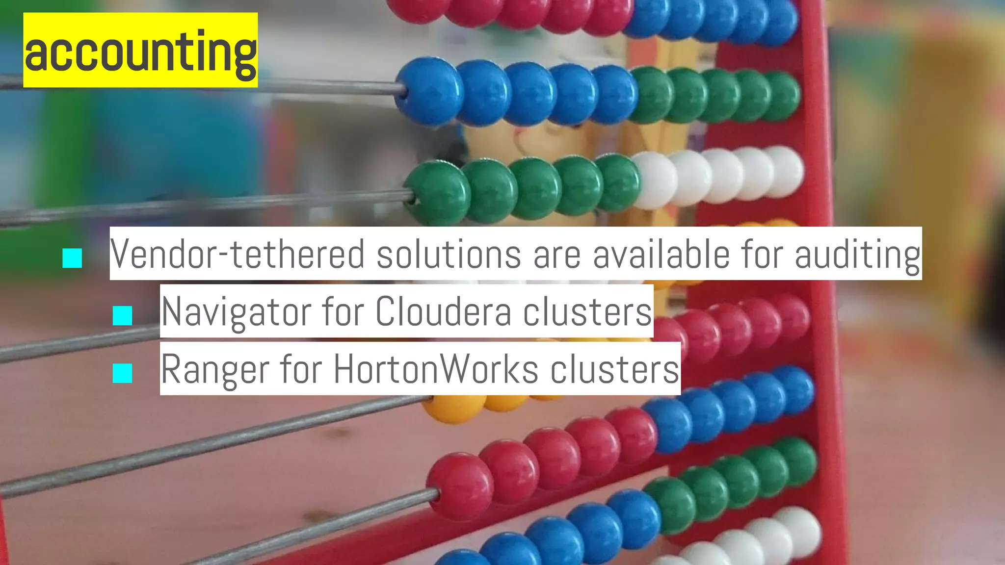 accounting
■ Vendor-tethered solutions are available for auditing
■ Navigator for Cloudera clusters
■ Ranger for HortonWorks clusters
 