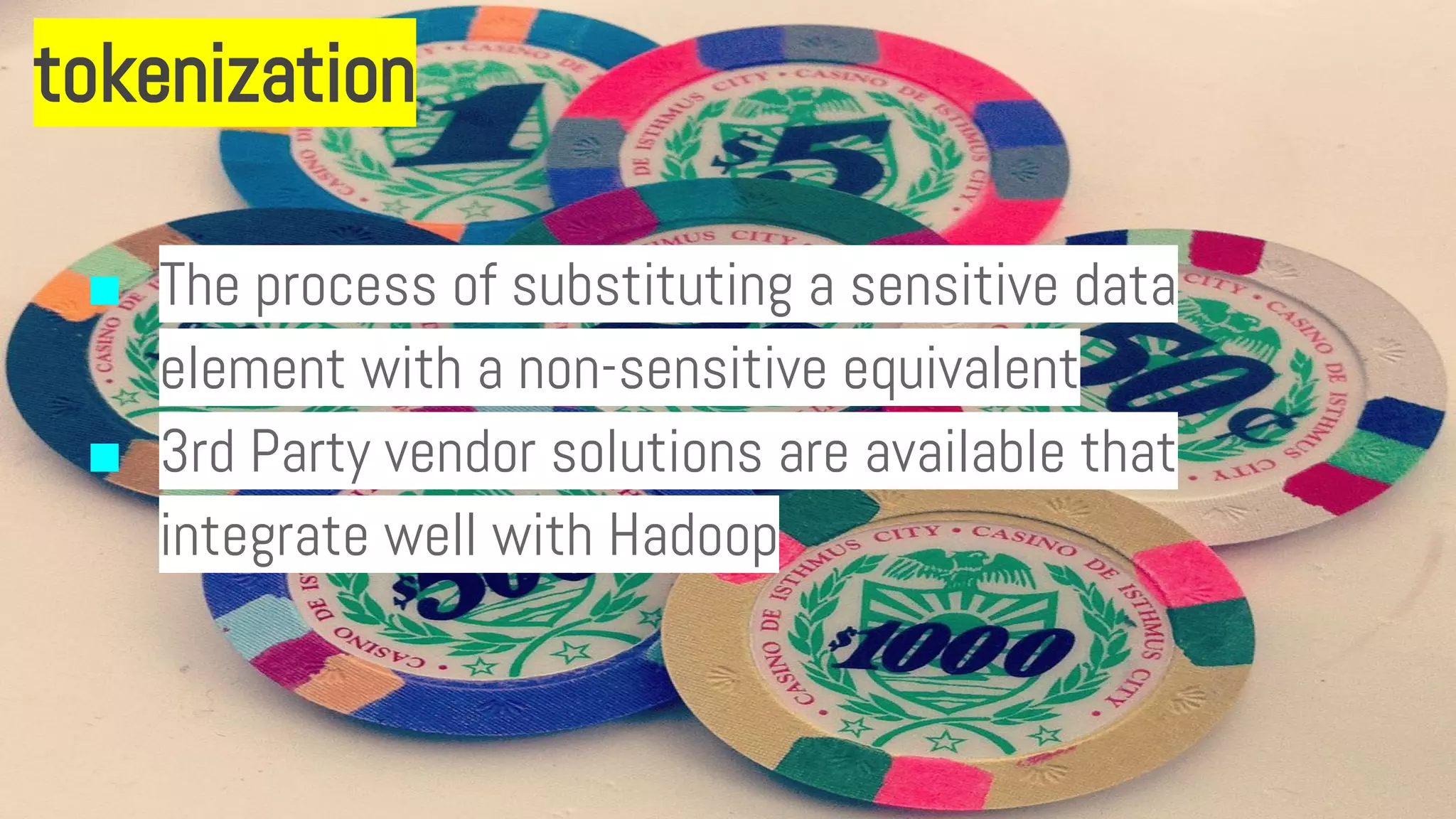 tokenization
■ The process of substituting a sensitive data
element with a non-sensitive equivalent
■ 3rd Party vendor solutions are available that
integrate well with Hadoop
 