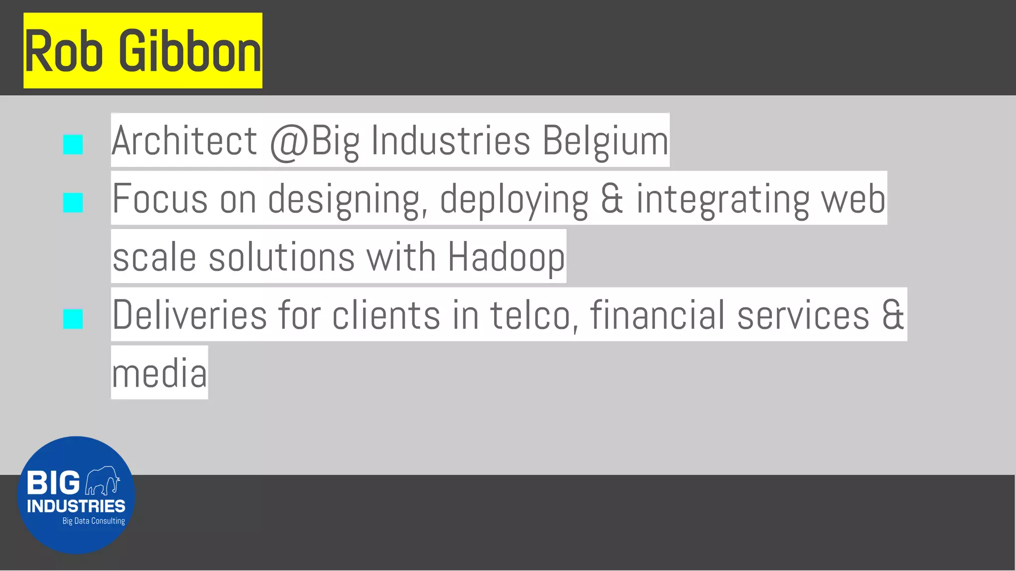 Rob Gibbon
■ Architect @Big Industries Belgium
■ Focus on designing, deploying & integrating web
scale solutions with Hadoop
■ Deliveries for clients in telco, financial services &
media
 