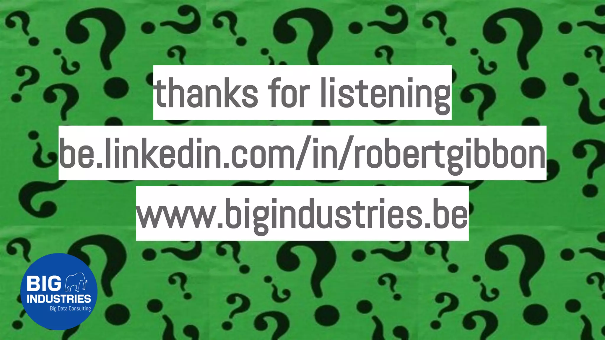 thanks for listening
be.linkedin.com/in/robertgibbon
www.bigindustries.be
 