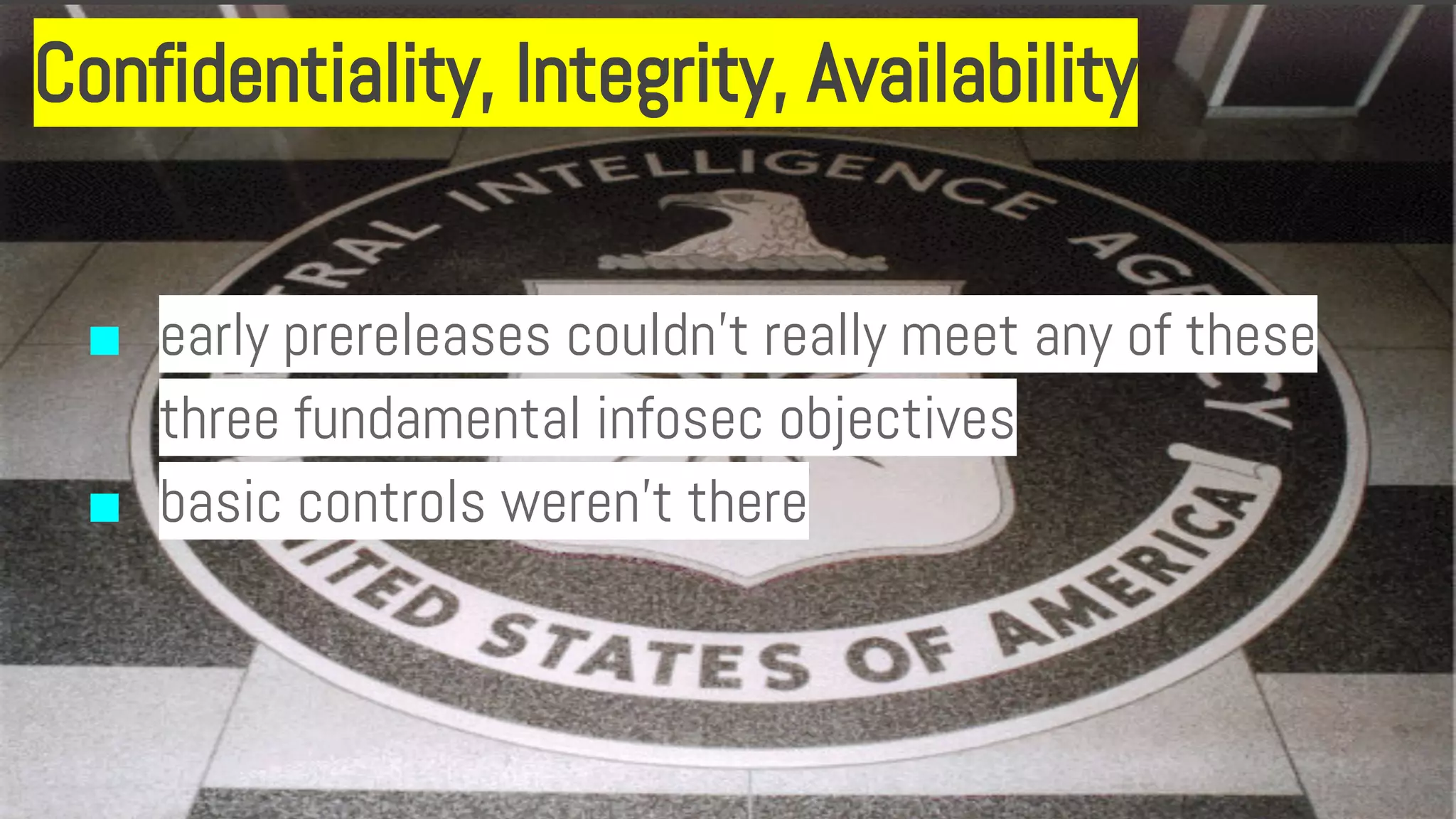Confidentiality, Integrity, Availability
■ early prereleases couldn’t really meet any of these
three fundamental infosec objectives
■ basic controls weren’t there
 