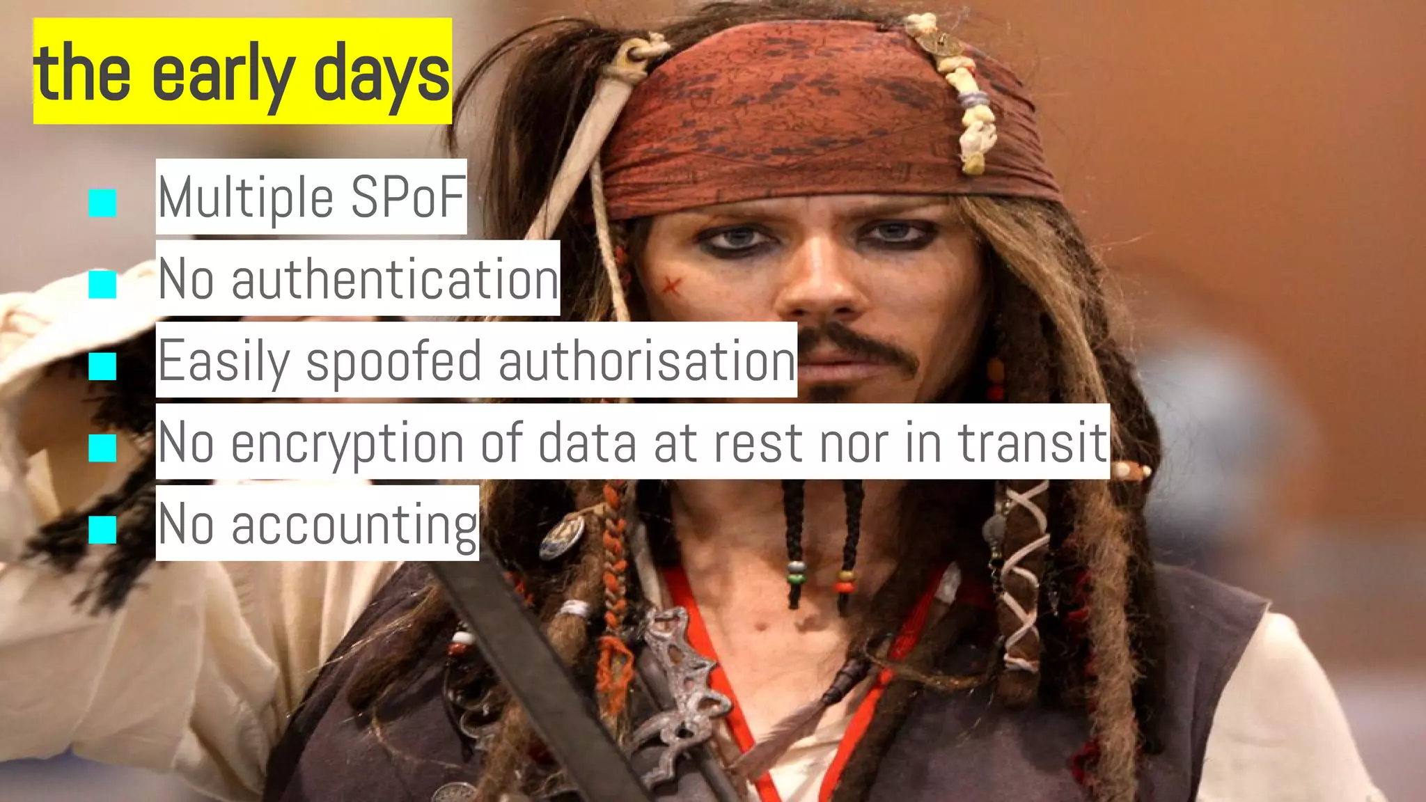 the early days
■ Multiple SPoF
■ No authentication
■ Easily spoofed authorisation
■ No encryption of data at rest nor in transit
■ No accounting
 