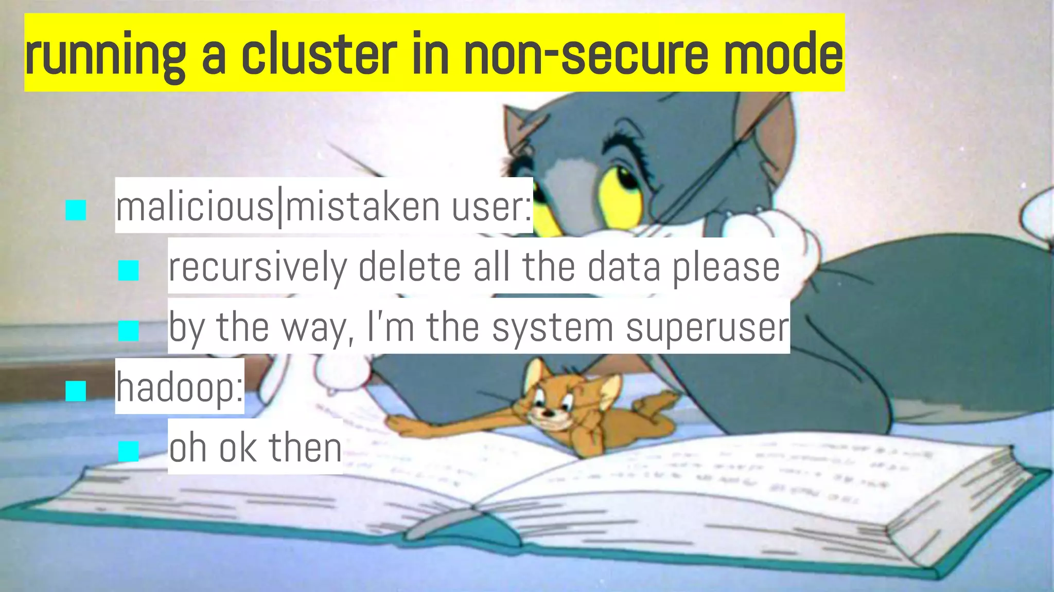 running a cluster in non-secure mode
■ malicious|mistaken user:
■ recursively delete all the data please
■ by the way, I’m the system superuser
■ hadoop:
■ oh ok then
 
