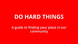 DO HARD THINGS
A guide to finding your place in our
community
 