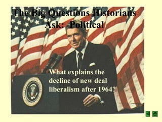 The Big Questions Historians
       Ask: Political



        What explains the
        decline of new deal
        liberalism after 1964?
 