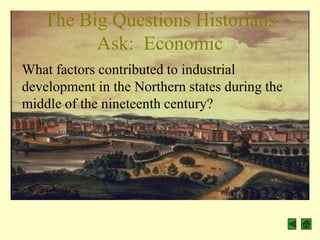 The Big Questions Historians
         Ask: Economic
What factors contributed to industrial
development in the Northern states during the
middle of the nineteenth century?
 
