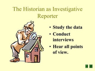 The Historian as Investigative
          Reporter
               • Study the data
               • Conduct
                 interviews
               • Hear all points
                 of view.
 