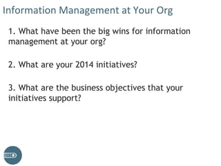 Information Management at Your Org
1. What have been the big wins for information
management at your org?
2. What are your 2014 initiatives?
3. What are the business objectives that your
initiatives support?
 