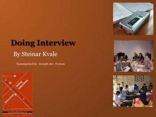 Doing Interview
By Steinar Kvale
Summarized by Joseph Ato Forson
 