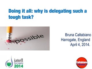 Bruna Caltabiano
Harrogate, England
April 4, 2014.
Doing it all: why is delegating such a
tough task?
 