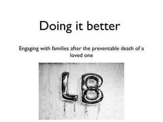 Doing it better 
Engaging with families after the preventable death of a 
loved one 
 