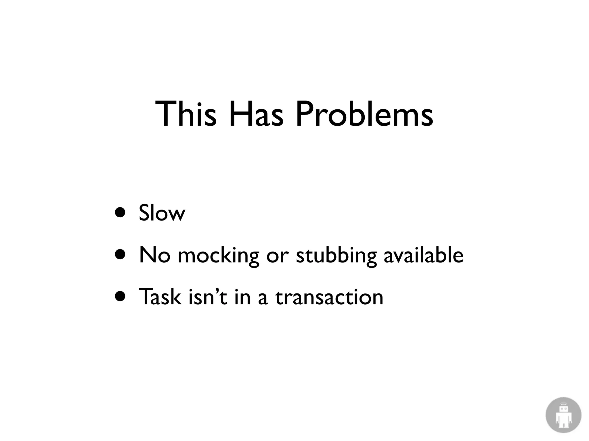 This Has Problems

• Slow
• No mocking or stubbing available
• Task isn’t in a transaction
 