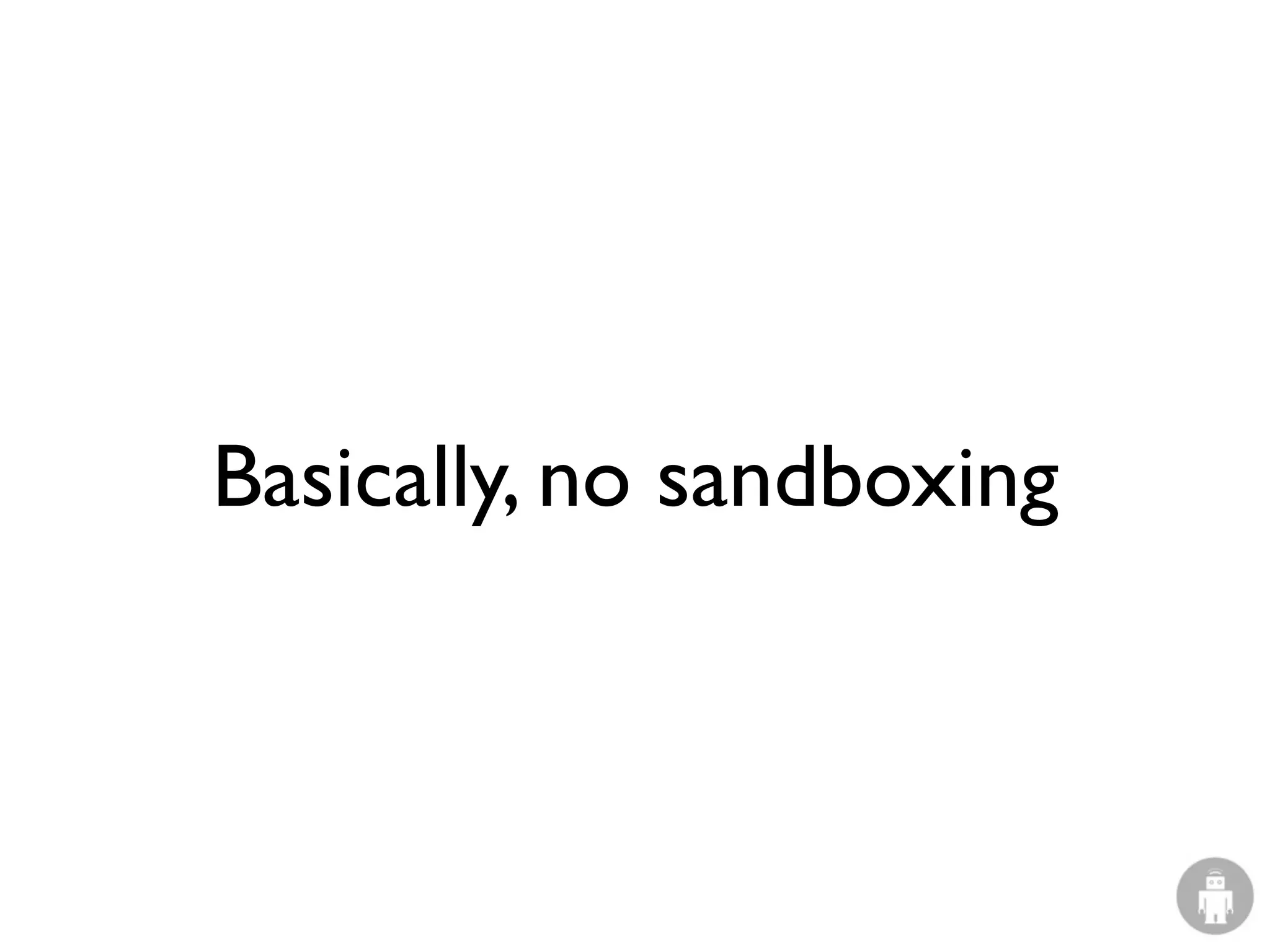Basically, no sandboxing
 