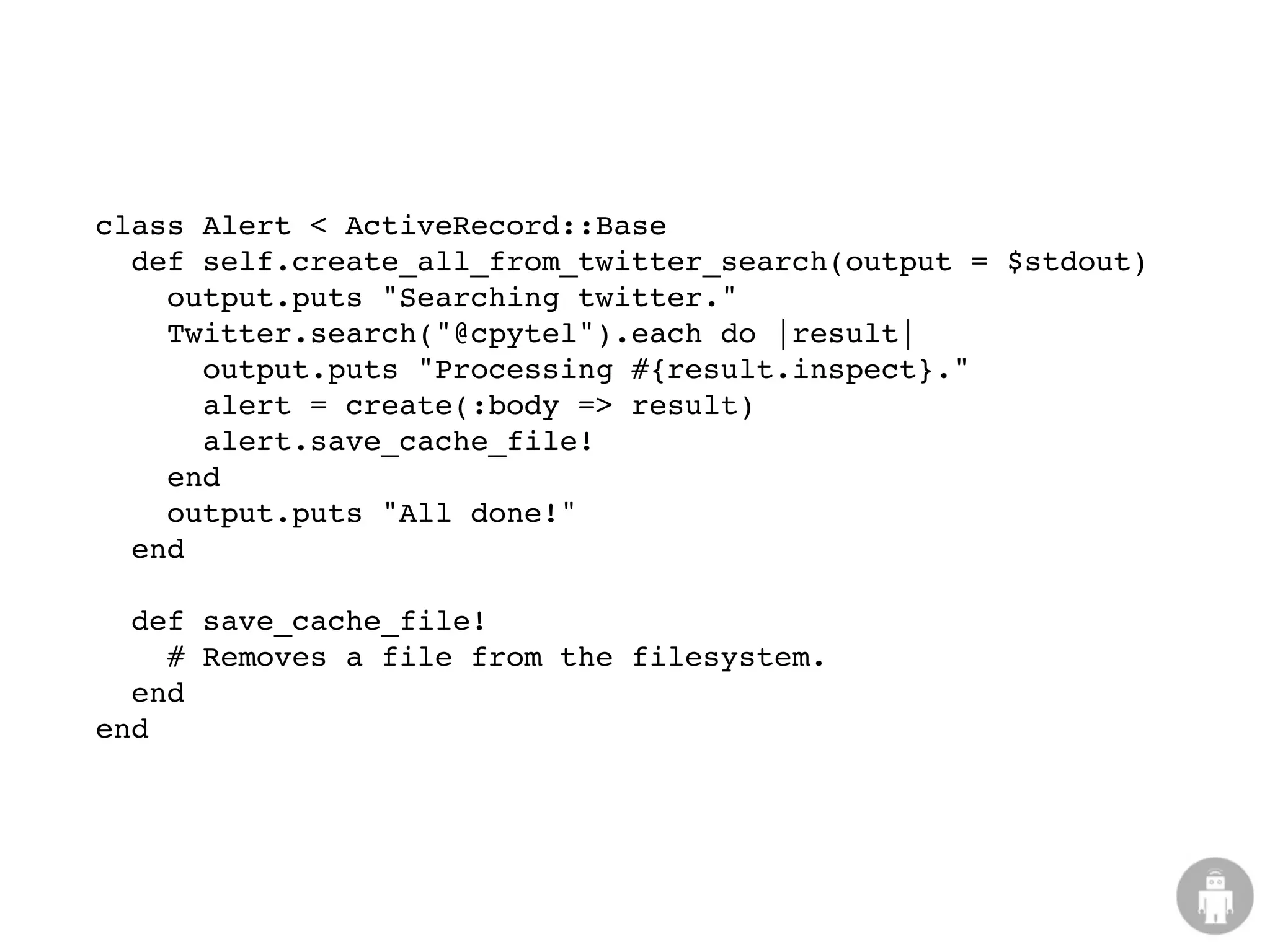 class Alert < ActiveRecord::Base
  def self.create_all_from_twitter_search(output = $stdout)
    output.puts "Searching twitter."
    Twitter.search("@cpytel").each do |result|
      output.puts "Processing #{result.inspect}."
      alert = create(:body => result)
      alert.save_cache_file!
    end
    output.puts "All done!"
  end

  def save_cache_file!
    # Removes a file from the filesystem.
  end
end
 