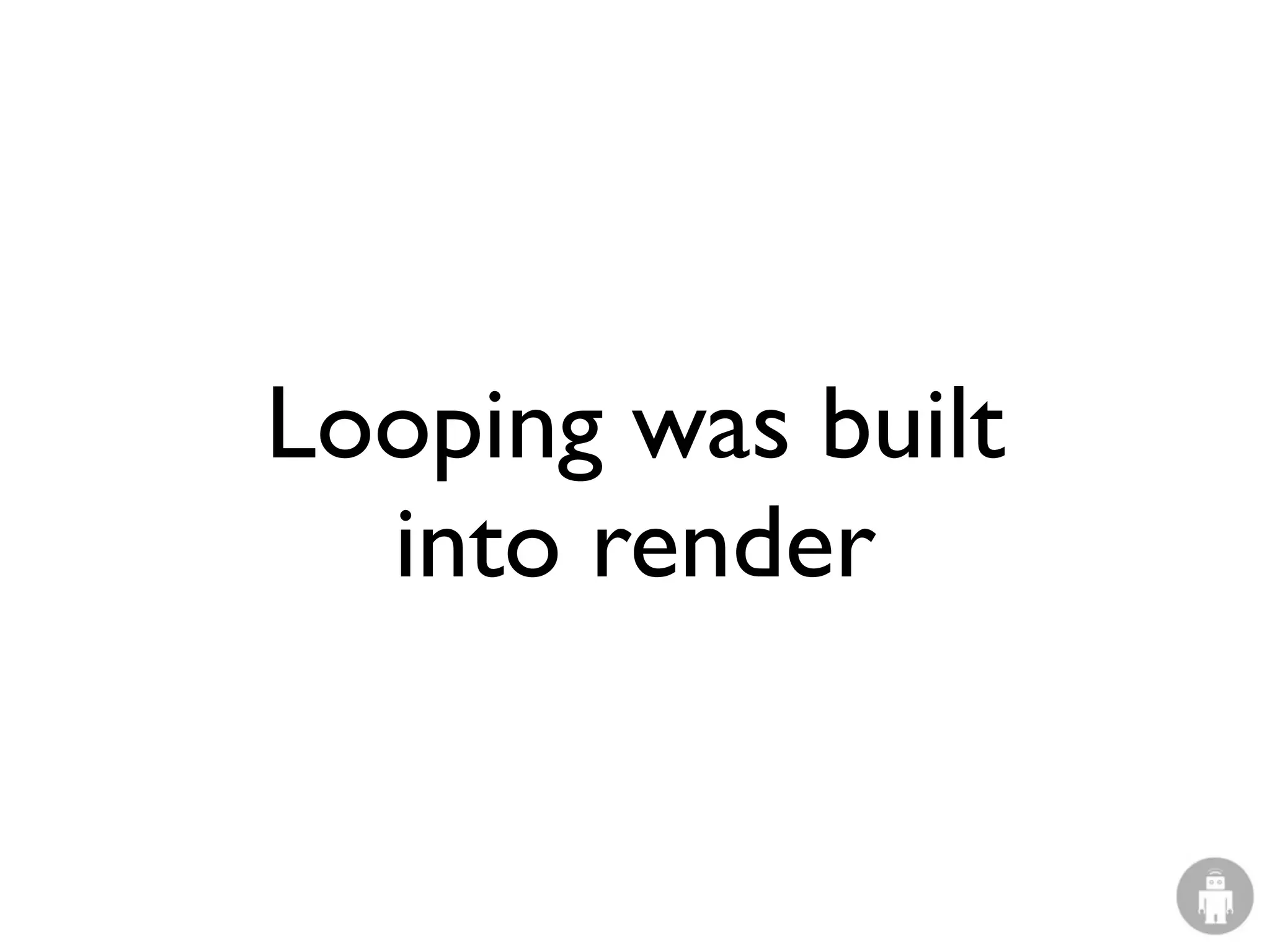 Looping was built
  into render
 