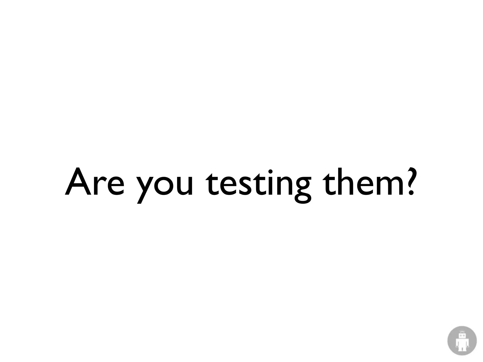 Are you testing them?
 