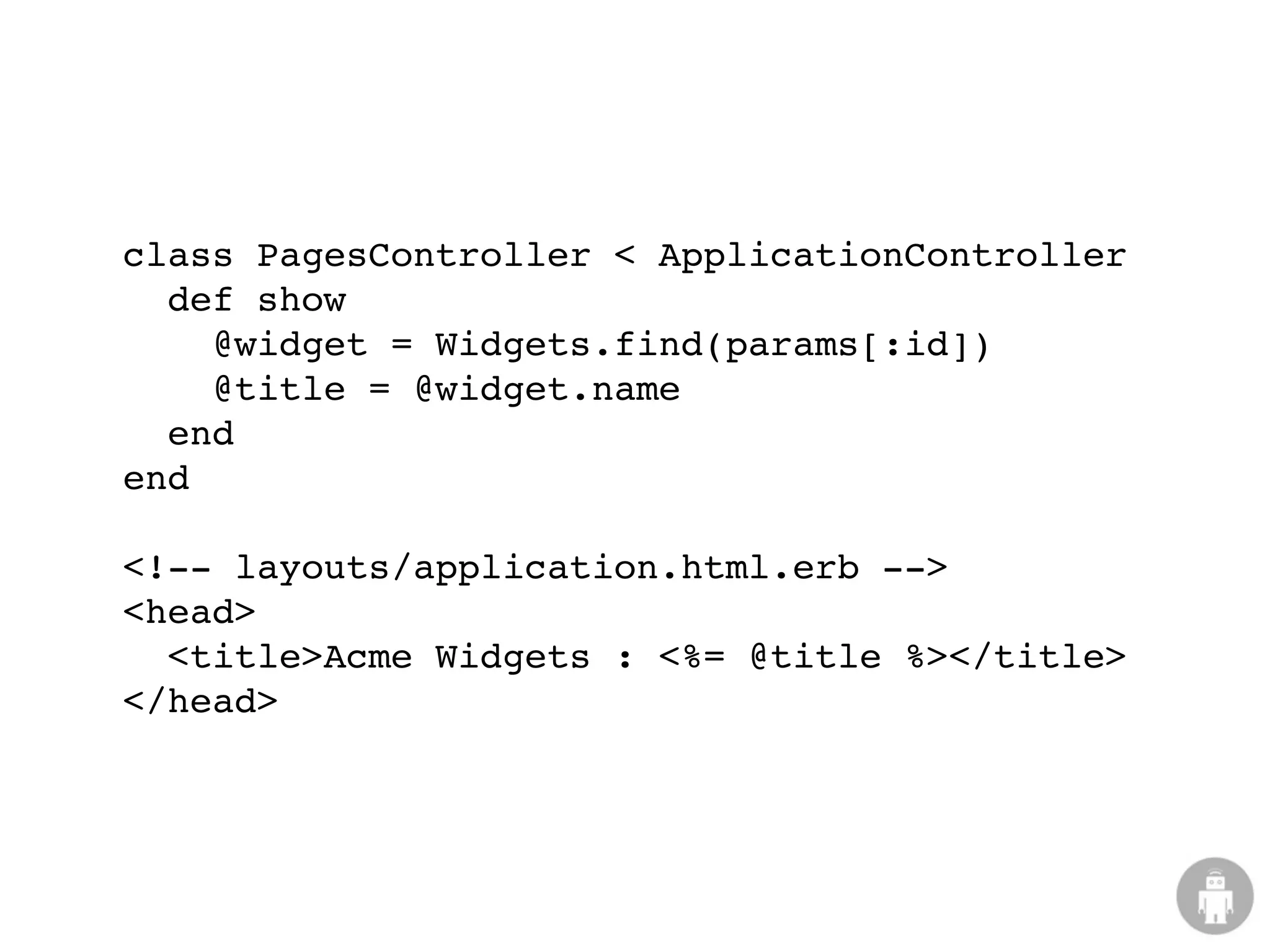 class PagesController < ApplicationController
  def show
    @widget = Widgets.find(params[:id])
    @title = @widget.name
  end
end

<!-- layouts/application.html.erb -->
<head>
  <title>Acme Widgets : <%= @title %></title>
</head>
 