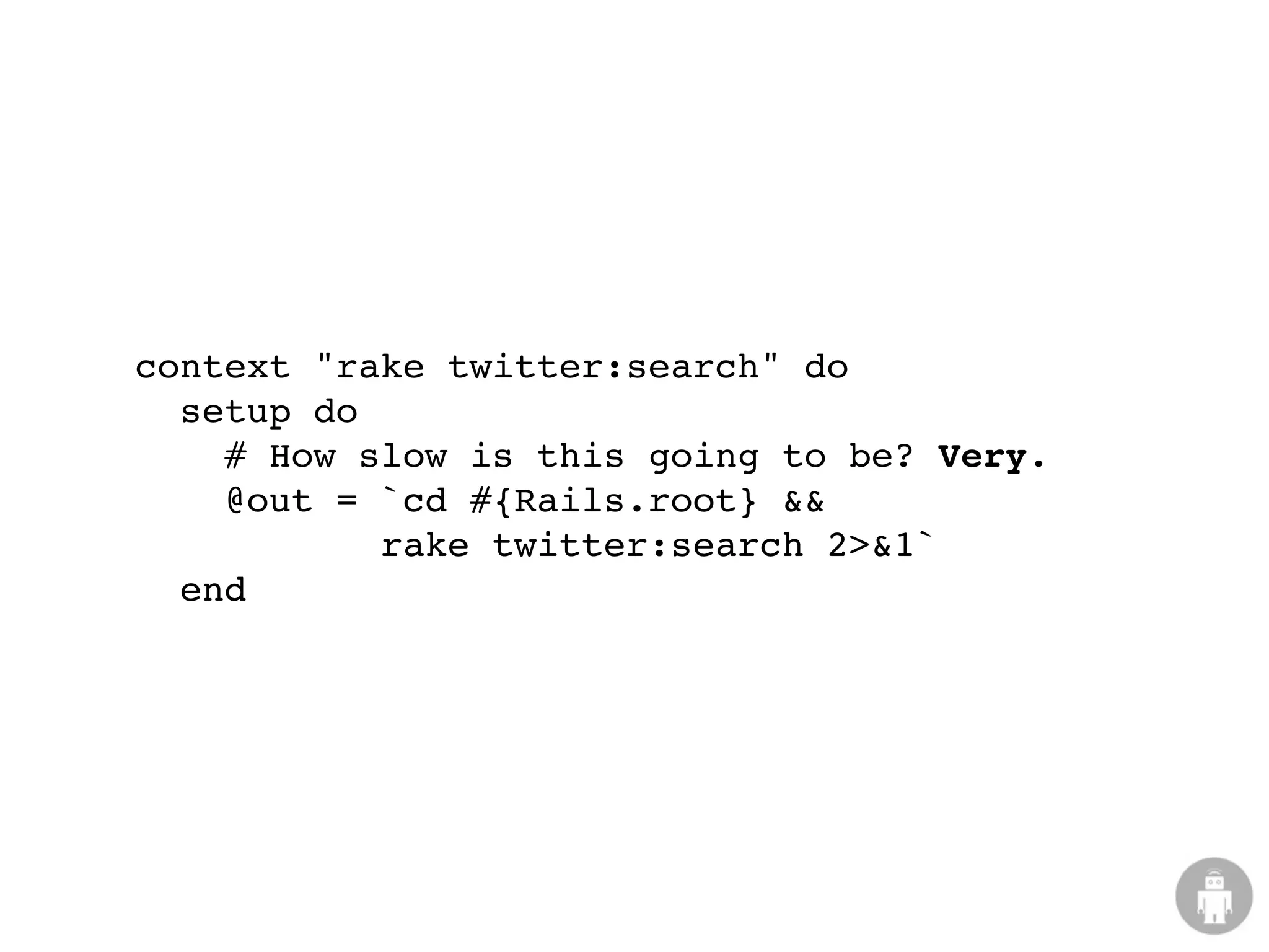context "rake twitter:search" do
  setup do
    # How slow is this going to be? Very.
    @out = `cd #{Rails.root} &&
           rake twitter:search 2>&1`
  end
 